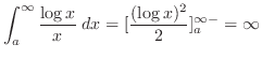 $\displaystyle \int_{a}^{\infty} \frac{\log{x}}{x}\; dx = [\frac{(\log{x})^2}{2}]_{a}^{\infty-} = \infty$