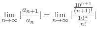 $\displaystyle \lim_{n \to \infty}\vert\frac{a_{n+1}}{a_{n}}\vert = \lim_{n \to \infty}\vert\frac{\frac{10^{n+1}}{(n+1)!}}{\frac{10^n}{n!}}\vert$