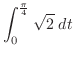 $\displaystyle \int_{0}^{\frac{\pi}{4}}\sqrt{2}\;dt$