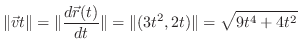 $\displaystyle \Vert\vec{v}{t}\Vert = \Vert\frac{d\vec{r}(t)}{dt}\Vert = \Vert(3t^2, 2t)\Vert = \sqrt{9t^4 + 4t^2}$