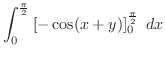 $\displaystyle \int_{0}^{\frac{\pi}{2}}\left[-\cos(x+y)\right]_{0}^{\frac{\pi}{2}}\; dx$
