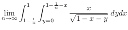 $\displaystyle \lim_{n \to \infty}\int_{1-\frac{1}{n}}^{1}\int_{y=0}^{1- \frac{1}{n} - x}\frac{x}{\sqrt{1-x-y}}\; dydx$
