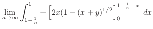 $\displaystyle \lim_{n \to \infty}\int_{1-\frac{1}{n}}^{1}-\left[2x(1 - (x+y)^{1/2}\right]_{0}^{1 - \frac{1}{n} - x}\; dx$