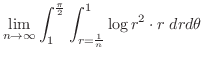 $\displaystyle \lim_{n \to \infty}\int_{1}^{\frac{\pi}{2}}\int_{r=\frac{1}{n}}^{1}\log{r^2} \cdot r\; dr d\theta$