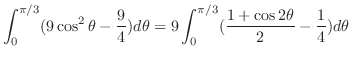 $\displaystyle \int_{0}^{\pi/3}(9\cos^{2}{\theta}-\frac{9}{4})d\theta = 9\int_{0}^{\pi/3}(\frac{1+\cos{2\theta}}{2} - \frac{1}{4})d\theta$