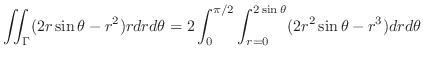 $\displaystyle \iint_{\Gamma}(2r\sin{\theta} - r^2)rdrd\theta = 2\int_{0}^{\pi/2}\int_{r=0}^{2\sin{\theta}}(2r^2 \sin{\theta}-r^3)dr d\theta$