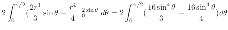 $\displaystyle 2\int_{0}^{\pi/2}(\frac{2r^3}{3}\sin{\theta} - \frac{r^4}{4}\mid_...
...{0}^{\pi/2}(\frac{16\sin^{4}{\theta}}{3} - \frac{16\sin^{4}{\theta}}{4})d\theta$