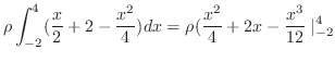 $\displaystyle \rho \int_{-2}^{4}(\frac{x}{2} + 2-\frac{x^2}{4})dx = \rho(\frac{x^2}{4} + 2x-\frac{x^3}{12}\mid_{-2}^{4}$
