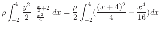 $\displaystyle \rho\int_{-2}^{4}\frac{y^2}{2}\mid_{\frac{x^2}{4}}^{\frac{x}{2}+2}dx = \frac{\rho}{2} \int_{-2}^{4}(\frac{(x+4)^2}{4} - \frac{x^4}{16})dx$