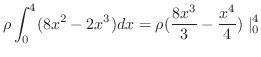 $\displaystyle \rho\int_{0}^{4}(8x^2-2x^3)dx = \rho(\frac{8x^3}{3} - \frac{x^4}{4})\mid_{0}^{4}$
