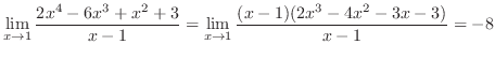 $\displaystyle \lim_{x \rightarrow 1} \frac{2x^4 - 6x^3 + x^2 + 3}{x - 1} = \lim_{x \rightarrow 1}\frac{(x-1)(2x^3 - 4x^2 - 3x - 3)}{x - 1} = -8$