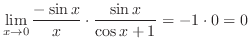 $\displaystyle \lim_{x \rightarrow 0}\frac{-\sin{x}}{x} \cdot \frac{\sin{x}}{\cos{x} + 1} = -1 \cdot 0 = 0$