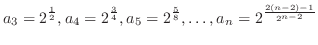 $\displaystyle{a_{3} = 2^{\frac{1}{2}}, a_{4} = 2^{\frac{3}{4}}, a_{5} = 2^{\frac{5}{8}}, \ldots , a_{n} = 2^{\frac{2(n-2) - 1}{2^{n-2}}}}$