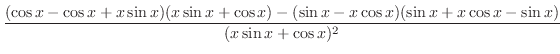 $\displaystyle \frac{(\cos{x} - \cos{x} + x\sin{x})(x\sin{x} + \cos{x}) - (\sin{x} - x\cos{x})(\sin{x} + x\cos{x} - \sin{x})}{(x\sin{x} + \cos{x})^{2}}$