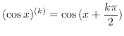 $\displaystyle (\cos{x})^{(k)} = \cos{(x + \frac{k\pi}{2})} $