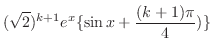 $\displaystyle (\sqrt{2})^{k+1}e^{x}\{\sin{x + \frac{(k+1)\pi}{4})}\}$