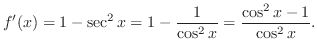 $\displaystyle f'(x) = 1 - \sec^{2}{x} = 1 - \frac{1}{\cos^{2}{x}} = \frac{\cos^{2}{x} - 1}{\cos^{2}{x}}.$