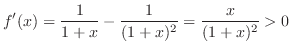 $\displaystyle f'(x) = \frac{1}{1+x} - \frac{1}{(1+x)^2} = \frac{x}{(1+x)^2} > 0 $