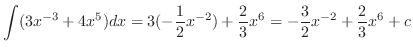 $\displaystyle{\int (3x^{-3} + 4x^{5}) dx = 3(-\frac{1}{2}x^{-2}) + \frac{2}{3}x^6 = -\frac{3}{2}x^{-2} + \frac{2}{3}x^{6} + c }$