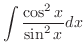 $\displaystyle \int \frac{\cos^{2}{x}}{\sin^{2}{x}}dx$