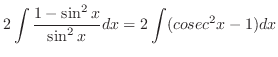 $\displaystyle 2\int \frac{1 - \sin^{2}{x}}{\sin^{2}{x}}dx = 2\int(cosec^{2}{x} - 1)dx$