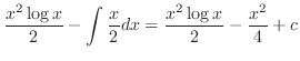 $\displaystyle \frac{x^2 \log{x}}{2} - \int \frac{x}{2}dx = \frac{x^2 \log{x}}{2} - \frac{x^2}{4} + c$