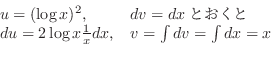 \begin{displaymath}\begin{array}{ll}
u = (\log{x})^2, & dv = dxƂ\\
du = 2\log{x}\frac{1}{x} dx, & v = \int dv = \int dx = x
\end{array} \end{displaymath}