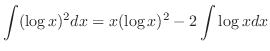 $\displaystyle \int (\log{x})^2 dx = x (\log{x})^2 - 2 \int \log{x} dx $
