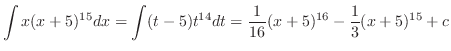 $\displaystyle \int x(x+5)^{15} dx = \int (t - 5)t^{14} dt = \frac{1}{16}(x+5)^{16} - \frac{1}{3}(x+5)^{15} + c$