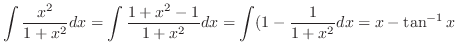 $\displaystyle \int \frac{x^2}{1+x^2}dx = \int \frac{1 + x^2 - 1}{1 + x^2} dx = \int (1 - \frac{1}{1 + x^2} dx = x - \tan^{-1}{x} $