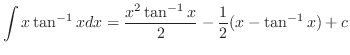 $\displaystyle \int x \tan^{-1}{x}dx = \frac{x^2 \tan^{-1}{x}}{2} - \frac{1}{2}(x - \tan^{-1}{x}) + c $
