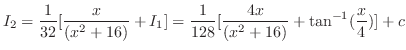$\displaystyle I_{2} = \frac{1}{32}[\frac{x}{(x^2 + 16)} + I_{1}] = \frac{1}{128}[\frac{4x}{(x^2 + 16)} + \tan^{-1}(\frac{x}{4})] + c$