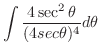 $\displaystyle \int \frac{4\sec^{2}{\theta}}{(4sec{\theta})^4}d\theta$