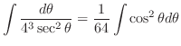 $\displaystyle \int \frac{d\theta}{4^3 \sec^{2}{\theta}} = \frac{1}{64} \int \cos^{2}{\theta}d\theta$