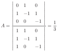 $\displaystyle A = \frac{\left\vert \begin{array}{lll}
0 & 1 & 0\\
1 & -1 & 1...
...1 & 1 & 0 \\
1 & -1 & 1\\
1 & 0 & -1
\end{array}\right\vert} = \frac{1}{3}$