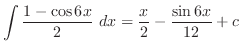 $\displaystyle \int{\frac{1 - \cos{6x}}{2}} dx = \frac{x}{2} - \frac{\sin{6x}}{12} + c$
