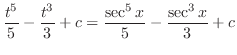 $\displaystyle \frac{t^5}{5} - \frac{t^3}{3} + c = \frac{\sec^{5}{x}}{5} - \frac{\sec^{3}{x}}{3} + c$