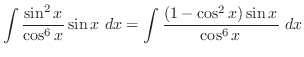 $\displaystyle \int{\frac{\sin^{2}{x}}{\cos^{6}{x}}\sin{x}}  dx = \int{\frac{(1 - \cos^{2}{x})\sin{x}}{\cos^{6}{x}}} dx$