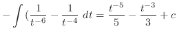 $\displaystyle -\int{(\frac{1}{t^{-6}} - \frac{1}{t^{-4}}} dt = \frac{t^{-5}}{5} - \frac{t^{-3}}{3} + c$