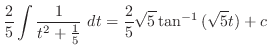 $\displaystyle \frac{2}{5}\int{\frac{1}{t^2 + \frac{1}{5}}} dt = \frac{2}{5}\sqrt{5}\tan^{-1}{(\sqrt{5}t)} + c$