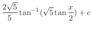 $\displaystyle \frac{2\sqrt{5}}{5}\tan^{-1}(\sqrt{5}\tan{\frac{x}{2}}) + c$