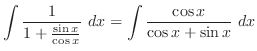 $\displaystyle \int{\frac{1}{1 + \frac{\sin{x}}{\cos{x}}}} dx = \int{\frac{\cos{x}}{\cos{x} + \sin{x}}} dx$