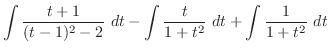 $\displaystyle \int{\frac{t+1}{(t-1)^2 - 2}} dt - \int{\frac{t}{1 + t^2}} dt + \int{\frac{1}{1 +t^2}} dt$