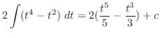 $\displaystyle 2\int(t^4 - t^2) dt = 2(\frac{t^5}{5} - \frac{t^3}{3}) + c$