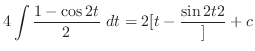 $\displaystyle 4\int{\frac{1 - \cos{2t}}{2}} dt = 2[t - \frac{\sin{2t}{2}}] + c$