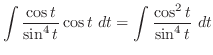 $\displaystyle \int{\frac{\cos{t}}{\sin^{4}{t}}\cos{t}} dt = \int{\frac{\cos^{2}{t}}{\sin^{4}{t}}} dt$
