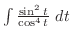 $\int{\frac{\sin^{2}{t}}{\cos^{4}{t}}} dt$