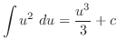 $\displaystyle \int{u^2} du = \frac{u^3}{3} + c$