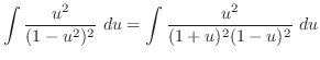 $\displaystyle \int{\frac{u^2}{(1 - u^2)^{2}}} du = \int{\frac{u^2}{(1+u)^2 (1 -u)^2}} du$