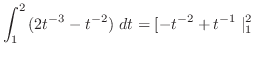 $\displaystyle \int_{1}^{2}{(2t^{-3} - t^{-2})} dt = [-t^{-2} + t^{-1}\mid_{1}^{2}$